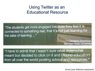 Using Twitter as an
Educational Resource
Kuvat Lewis Wiltshiren esityksestä.
 