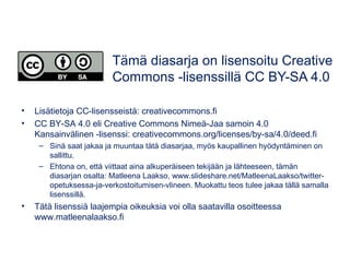 Tämä diasarja on lisensoitu Creative
Commons -lisenssillä CC BY-SA 4.0
• Lisätietoja CC-lisensseistä: creativecommons.fi
•...