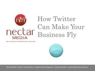 How Twitter
Can Make Your
Business Fly

NectarMedia | Nectar Tasting Room | Spokane Wine Magazine | @nectarmedia | mayhem@nectarmedia.co

 