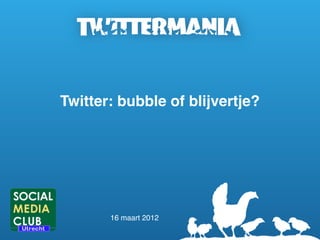 Twitter: bubble of blijvertje?




       16 maart 2012
 