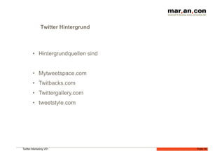 Twitter Hintergrund



        •  Hintergrundquellen sind


        •  Mytweetspace.com
        •  Twitbacks.com
        •  Twittergallery.com
        •  tweetstyle.com




Twitter-Marketing V01                Folie 18
 
