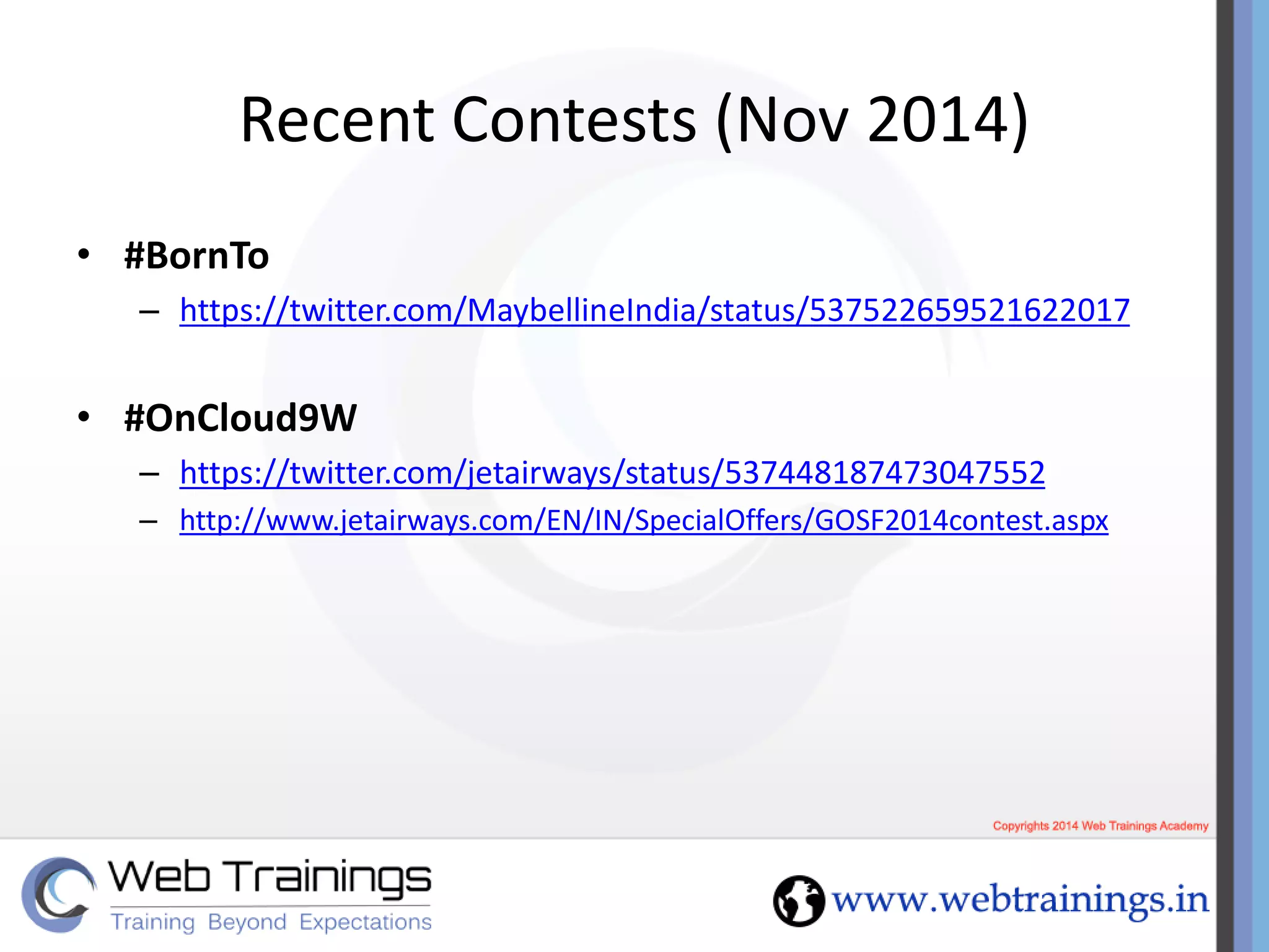 Recent Contests (Nov 2014)
• #BornTo
– https://twitter.com/MaybellineIndia/status/537522659521622017
• #OnCloud9W
– https://twitter.com/jetairways/status/537448187473047552
– http://www.jetairways.com/EN/IN/SpecialOffers/GOSF2014contest.aspx
 