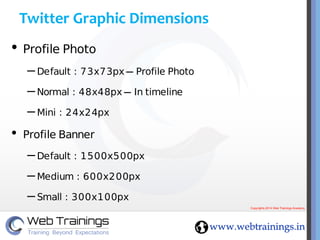 Twitter Graphic Dimensions
• Profile Photo
– Default : 73x73px – Profile Photo
– Normal : 48x48px – In timeline
– Mini : 2...