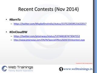 Recent Contests (Nov 2014)
• #BornTo
– https://twitter.com/MaybellineIndia/status/537522659521622017
• #OnCloud9W
– https:...