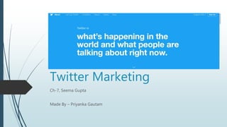 Twitter Marketing
Ch-7, Seema Gupta
Made By – Priyanka Gautam
 