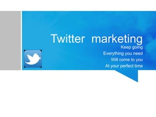 Twitter marketing
Keep going
Everything you need
Will come to you
At your perfect time
 