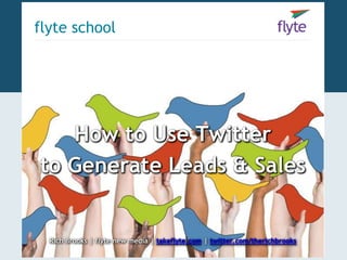 How to Use Twitter
to Generate Leads & Sales
Rich Brooks | flyte new media | takeflyte.com | twitter.com/therichbrooks
flyte school
 
