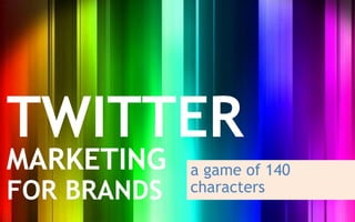 TWITTER
MARKETING    a game of 140
FOR BRANDS   characters
 