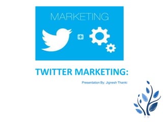 TWITTER MARKETING:
Presentation By: Jignesh Thanki
 