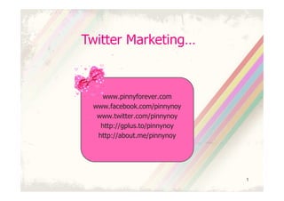 Twitter Marketing…



    www.pinnyforever.com
 www.facebook.com/pinnynoy
  www.twitter.com/pinnynoy
   http://gplus.to/pinnynoy
  http://about.me/pinnynoy




                              1
 