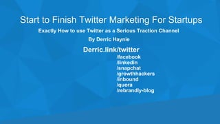 Exactly How to use Twitter as a Serious Traction Channel
Start to Finish Twitter Marketing For Startups
By Derric Haynie
Derric.link/twitter
/facebook
/linkedin
/snapchat
/growthhackers
/inbound
/quora
/rebrandly-blog
 