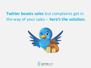 Twitter boosts sales but complaints get in
the way of your sales – here’s the solution.

 