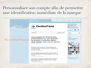 Personnaliser son compte afin de permettre
une identification immédiate de la marque




@CarrefourFrance




            CedricDeniaud.com   MediasSociaux.com   Twitter.com/cdeniaud
 