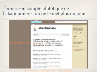 Fermer son compte plutôt que de
l’abandonner si on ne le met plus à jour




   @edfentreprises




             CedricDeniaud.com   MediasSociaux.com   Twitter.com/cdeniaud
 