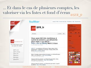 ... Et dans le cas de plusieurs comptes, les
valoriser via les listes et fond d’écran
                                                                          @SFR_fr




           CedricDeniaud.com   MediasSociaux.com   Twitter.com/cdeniaud
 