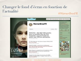 Changer le fond d’écran en fonction de
l’actualité
                                                                 @WarnerBrosFR




          CedricDeniaud.com   MediasSociaux.com   Twitter.com/cdeniaud
 