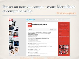 Penser au nom du compte : court, identifiable
et compréhensible               @emimusicfrance




           CedricDeniaud.com   MediasSociaux.com   Twitter.com/cdeniaud
 