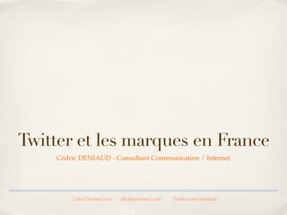 Twitter et les marques en
              France

Cédric DENIAUD - Consultant Communication / Internet


           CedricDeniaud.com   MediasSociaux.com   Twitter.com/cdeniaud
 