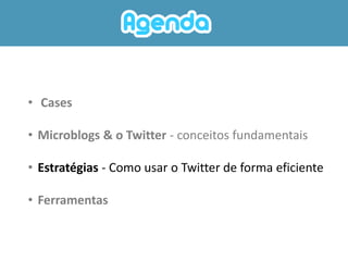 • Cases

• Microblogs & o Twitter - conceitos fundamentais

• Estratégias - Como usar o Twitter de forma eficiente

• Ferramentas
 