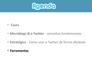 • Cases

• Microblogs & o Twitter - conceitos fundamentais

• Estratégias - Como usar o Twitter de forma eficiente

• Ferramentas
 