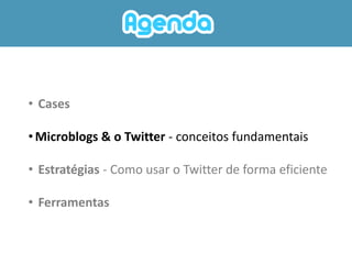 • Cases

• Microblogs & o Twitter - conceitos fundamentais

• Estratégias - Como usar o Twitter de forma eficiente

• Ferramentas
 