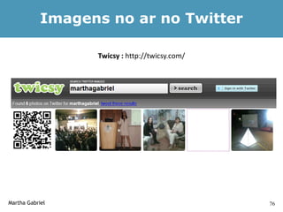 Imagens no ar no Twitter

                  Twicsy : http://twicsy.com/




Martha Gabriel                                  76
 