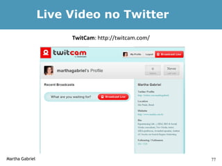 Live Video no Twitter
                      TwitCam: http://twitcam.com/




Martha Gabriel                                       77
 