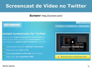 Screencast de Vídeo no Twitter
                 Screenr: http://screenr.com/




Martha Gabriel                                  78
 