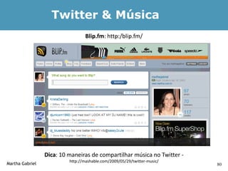 Twitter & Música
                                  Blip.fm: http:/blip.fm/




                 Dica: 10 maneiras de compartilhar música no Twitter -
                          http://mashable.com/2009/05/29/twitter-music/
Martha Gabriel                                                            80
 