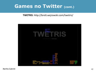Games no Twitter                       (cont.)


                 TWETRIS: http://brett.wejrowski.com/twetris/




Martha Gabriel                                                  82
 