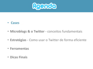 • Cases

• Microblogs & o Twitter - conceitos fundamentais

• Estratégias - Como usar o Twitter de forma eficiente

• Ferr...