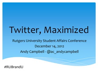 Twitter, Maximized
   Rutgers University Student Affairs Conference
                December 14, 2012
       Andy Campbell - @ac_andycampbell



#RUBrandU
 