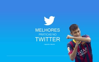 MELHORES
PRÁTICAS NO
TWITTER
- segundo o Neymar
 