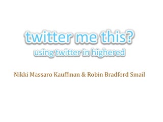 twitter me this?using twitter in highered Nikki Massaro Kauffman & Robin Bradford Smail 