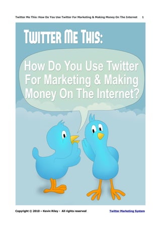 Twitter Me This: How Do You Use Twitter For Marketing & Making Money On The Internet   1




Copyright © 2010 – Kevin Riley - All rights reserved            Twitter Marketing System
 