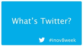 What’s Twitter?

         #inov8week
 