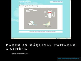 PAREM AS MÁQUINAS TWITARAM A NOTÍCIA ,[object Object],www.nomadismocelular.com.br www.nomadismocelular.combr 