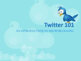 Twitter 101 AN INTRODUCTION TO MICROBLOGGING 