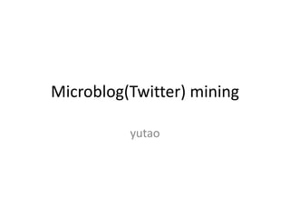 Microblog(Twitter) mining

          yutao
 