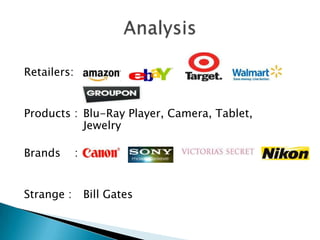 Retailers:


Products : Blu-Ray Player, Camera, Tablet,
           Jewelry

Brands       :


Strange :        Bill Gates
 