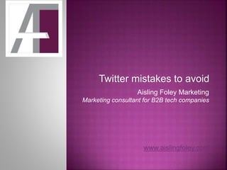 Twitter mistakes to avoid
Aisling Foley Marketing
Marketing consultant for B2B tech companies
www.aislingfoley.com
 