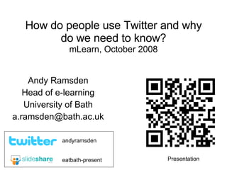 How do people use Twitter and why do we need to know? mLearn, October 2008 Andy Ramsden Head of e-learning University of Bath [email_address] eatbath-present andyramsden Presentation 