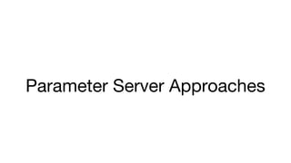 Parameter Server Approaches
 