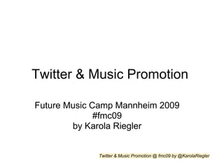 Twitter & Music Promotion

Future Music Camp Mannheim 2009
              #fmc09
        by Karola Riegler


             Twitter & Music Promotion @ fmc09 by @KarolaRiegler
 