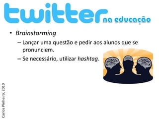 • Brainstorming
                          – Lançar uma questão e pedir aos alunos que se
                            pronunciem.
                          – Se necessário, utilizar hashtag.
Carlos Pinheiro, 2010
 