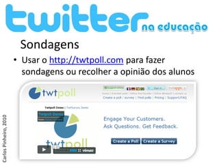 Sondagens
                        • Usar o http://twtpoll.com para fazer
                          sondagens ou recolher a opinião dos alunos
Carlos Pinheiro, 2010
 