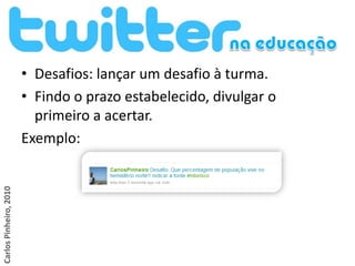 • Desafios: lançar um desafio à turma.
                        • Findo o prazo estabelecido, divulgar o
                          primeiro a acertar.
                        Exemplo:
Carlos Pinheiro, 2010
 