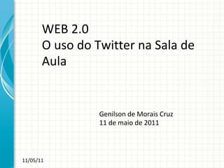 WEB 2.0 O uso do Twitter na Sala de Aula Genilson de Morais Cruz 11 de maio de 2011 