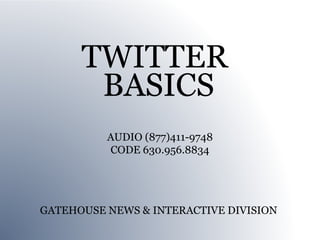 TWITTER
       BASICS
          AUDIO (877)411-9748
          CODE 630.956.8834




GATEHOUSE NEWS & INTERACTIVE DIVISION
 