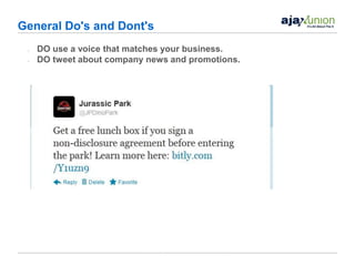 General Do's and Dont's
 •   DO use a voice that matches your business.
 •   DO tweet about company news and promotions.
 
